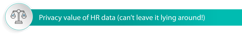 Privacy value of HR data (can’t leave it lying around!)
